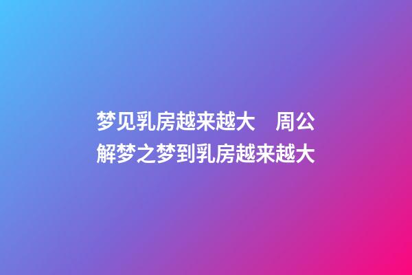 梦见乳房越来越大　周公解梦之梦到乳房越来越大